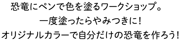 恐竜にペンで色を塗るワークショップ。一度塗ったらやみつきに！オリジナルカラーで自分だけの恐竜を作ろう！