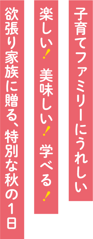 子育てファミリーにうれしい楽しい！美味しい！学べる！欲張り家族に贈る、特別な秋の1日